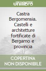 Castra Bergomensia. Castelli e architetture fortificate di Bergamo e provincia libro