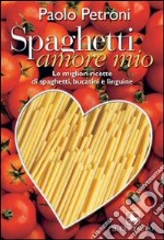 Spaghetti amore mio. Le migliori ricette di spaghetti, linguine e bucatini libro