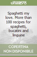 Spaghetti my love. More than 100 recipes for spaghetti, bucatini and linguine libro