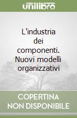 L'industria dei componenti. Nuovi modelli organizzativi libro