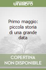 Primo maggio: piccola storia di una grande data libro