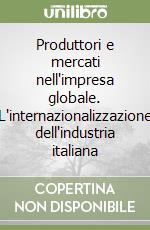 Produttori e mercati nell'impresa globale. L'internazionalizzazione dell'industria italiana libro