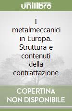 I metalmeccanici in Europa. Struttura e contenuti della contrattazione libro
