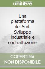 Una piattaforma del Sud. Sviluppo industriale e contrattazione libro