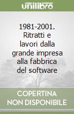 1981-2001. Ritratti e lavori dalla grande impresa alla fabbrica del software libro