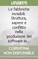 Le fabbriche invisibili. Struttura, sapere e conflitto nella produzione del software in Italia libro