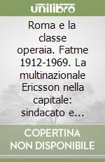 Roma e la classe operaia. Fatme 1912-1969. La multinazionale Ericsson nella capitale: sindacato e strategie aziendali