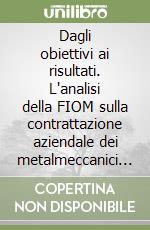 Dagli obiettivi ai risultati. L'analisi della FIOM sulla contrattazione aziendale dei metalmeccanici della Lombardia (1999-2001) libro