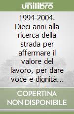 1994-2004. Dieci anni alla ricerca della strada per affermare il valore del lavoro, per dare voce e dignità alle lavoratrici e ai lavoratori metalmeccanici libro