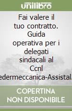 Fai valere il tuo contratto. Guida operativa per i delegati sindacali al Ccnl Federmeccanica-Assistal del 5 febbraio 2021 libro