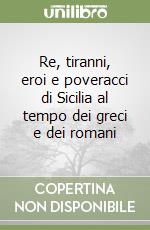 Re, tiranni, eroi e poveracci di Sicilia al tempo dei greci e dei romani