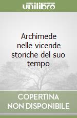 Archimede nelle vicende storiche del suo tempo libro