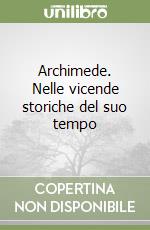 Archimede. Nelle vicende storiche del suo tempo libro