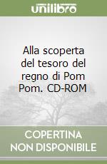 Alla scoperta del tesoro del regno di Pom Pom. CD-ROM libro