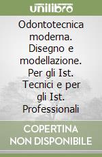 Odontotecnica moderna. Disegno e modellazione. Per gli Ist. Tecnici e per gli Ist. Professionali