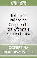 Biblioteche italiane del Cinquecento tra Riforma e Controriforma libro