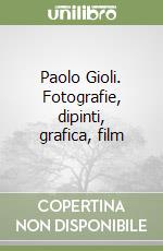 Paolo Gioli. Fotografie, dipinti, grafica, film