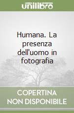 Humana. La presenza dell'uomo in fotografia libro