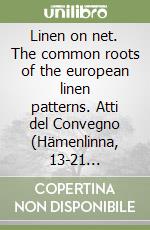 Linen on net. The common roots of the european linen patterns. Atti del Convegno (Hämenlinna, 13-21 settembre 1998) libro