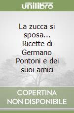 La zucca si sposa... Ricette di Germano Pontoni e dei suoi amici libro