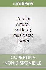 Zardini Arturo. Soldato; musicista; poeta