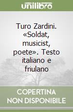 Turo Zardini. «Soldat, musicist, poete». Testo italiano e friulano