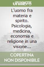 L'uomo fra materia e spirito. Psicologia, medicina, economia e religione in una visione sintetica