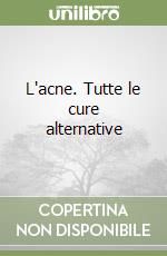 L'acne. Tutte le cure alternative libro