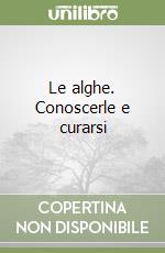 Le alghe. Conoscerle e curarsi libro