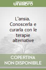 L'ansia. Conoscerla e curarla con le terapie alternative libro