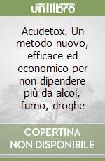 Acudetox. Un metodo nuovo, efficace ed economico per non dipendere più da alcol, fumo, droghe libro