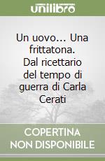 Un uovo... Una frittatona. Dal ricettario del tempo di guerra di Carla Cerati