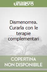 Dismenorrea. Curarla con le terapie complementari libro