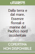 Dalla terra e dal mare. Essenze floreali e marine del Pacifico nord occidentale libro