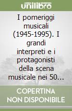 I pomeriggi musicali (1945-1995). I grandi interpreti e i protagonisti della scena musicale nei 50 anni di storia dell'orchestra milanese libro