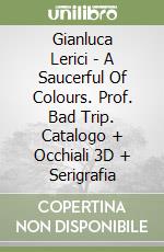 Gianluca Lerici - A Saucerful Of Colours. Prof. Bad Trip. Catalogo + Occhiali 3D + Serigrafia libro
