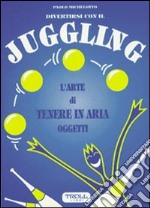 Divertirsi con il juggling. L'arte di tenere in aria oggetti libro