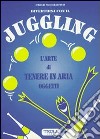 Divertirsi con il juggling. L'arte di tenere in aria oggetti libro