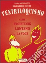 Divertirsi con il ventriloquismo. Come proiettare lontano la voce libro