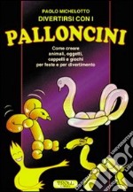 Divertirsi con i palloncini. Come creare animali, oggetti, cappelli e giochi per feste e per divertimento libro