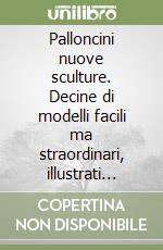 Palloncini nuove sculture. Decine di modelli facili ma straordinari, illustrati fotograficamente e spiegati passo dopo passo libro