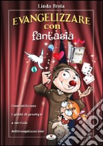 Evangelizzare con fantasia. Come utilizzare i giochi di prestigio a servizio dell'evangelizzazione libro