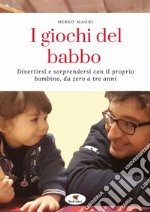 I giochi del babbo. Divertirsi e sorprendersi con il proprio bambino, da zero a tre anni. Nuova ediz. libro