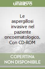 Le aspergillosi invasive nel paziente oncoematologico. Con CD-ROM