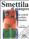 Smettila di piangere. Racconti di scrittrici irlandesi libro