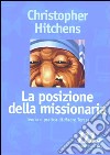 La posizione della missionaria. Teoria e pratica di madre Teresa libro di Hitchens Christopher