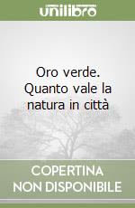 Oro verde. Quanto vale la natura in città libro