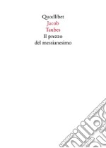 Il prezzo del messianesimo. Una revisione critica delle tesi di Jacob Taubes a Gershom Scholem e altri scritti libro