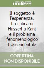 Il soggetto è l'esperienza. La critica di Husserl a Kant e il problema fenomenologico trascendentale