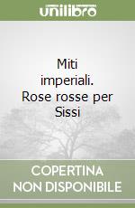 Miti imperiali. Rose rosse per Sissi